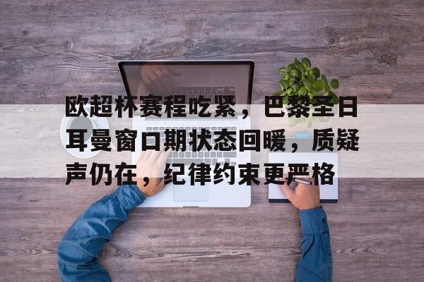 在线体育赛事-包含欧超杯赛程吃紧，巴黎圣日耳曼窗口期状态回暖，质疑声仍在，纪律约束更严格的词条
